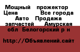  Мощный   прожектор › Цена ­ 2 000 - Все города Авто » Продажа запчастей   . Амурская обл.,Белогорский р-н